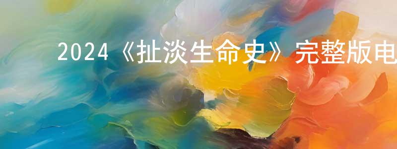 单宝林的动漫综艺大全,2024《扯淡生命史》完整版电影/在线观看/百度云-美剧天堂